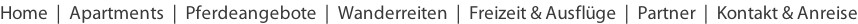 Home  |  Apartments  |  Pferdeangebote  |  Wanderreiten  |  Freizeit & Ausflüge  |  Partner  |  Kontakt & Anreise